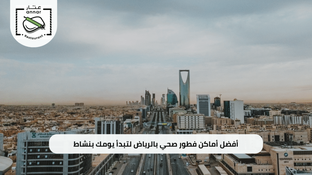 أفضل أماكن فطور صحي الرياض لتبدأ يومك بنشاط مع مطعم عنار